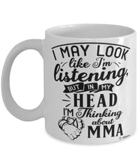 Funny Mixed Martial Arts Mug I May Look Like I'm Listening But In My Head I'm Thinking About MMA Coffee Cup White