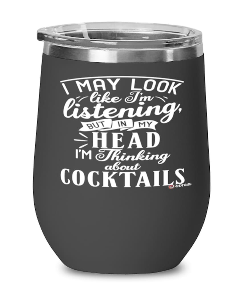 Funny Mixologist Wine Glass I May Look Like I'm Listening But In My Head I'm Thinking About Cocktails 12oz Stainless Steel Black
