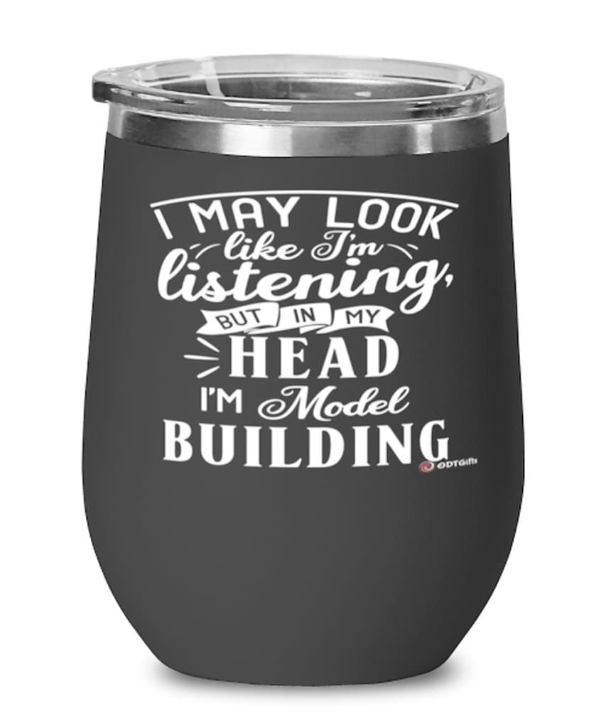 Funny Model Building Wine Glass I May Look Like I'm Listening But In My Head I'm Model Building 12oz Stainless Steel Black