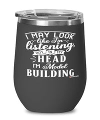 Funny Model Building Wine Glass I May Look Like I'm Listening But In My Head I'm Model Building 12oz Stainless Steel Black