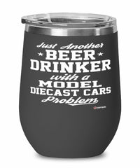 Funny Model Diecast Cars Wine Glass Just Another Beer Drinker With A Model Diecast Cars Problem 12oz Stainless Steel Black