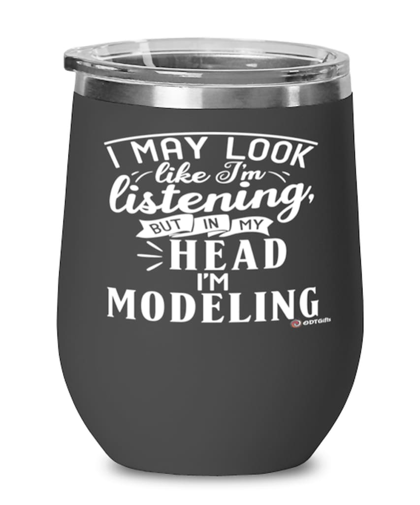 Funny Model Wine Glass I May Look Like I'm Listening But In My Head I'm Modeling 12oz Stainless Steel Black