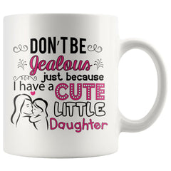 Funny Mom Daughter Mug Dont Be Jealous Just Because I Have 11oz White Coffee Mugs