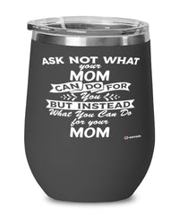 Funny Mom Wine Glass Ask Not What Your Mom Can Do For You 12oz Stainless Steel Black