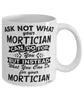 Funny Mortician Mug Ask Not What Your Mortician Can Do For You Coffee Cup 11oz 15oz White