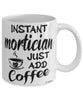 Funny Mortician Mug Instant Mortician Just Add Coffee Cup White