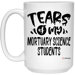 Funny Mortuary Science Professor Teacher Mug Tears Of My Mortuary Science Students Coffee Cup 15oz White 21504