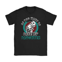 Funny Mothers Gun Shirt So You Want To Date My Daughter Gildan Womens T-Shirt
