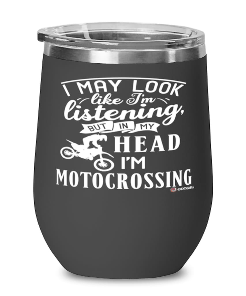 Funny Motocross Wine Glass I May Look Like I'm Listening But In My Head I'm Motocrossing 12oz Stainless Steel Black