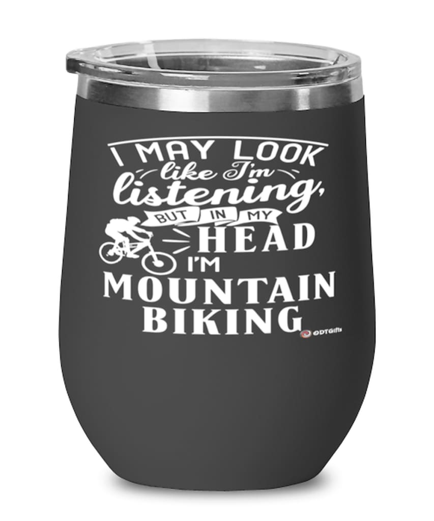 Funny Mountain Biking Wine Glass I May Look Like I'm Listening But In My Head I'm Mountain Biking 12oz Stainless Steel Black