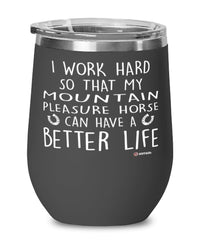 Funny Mountain Pleasure Horse Wine Glass I Work Hard So That My Mountain Pleasure Horse Can Have A Better Life 12oz Stainless Steel Black