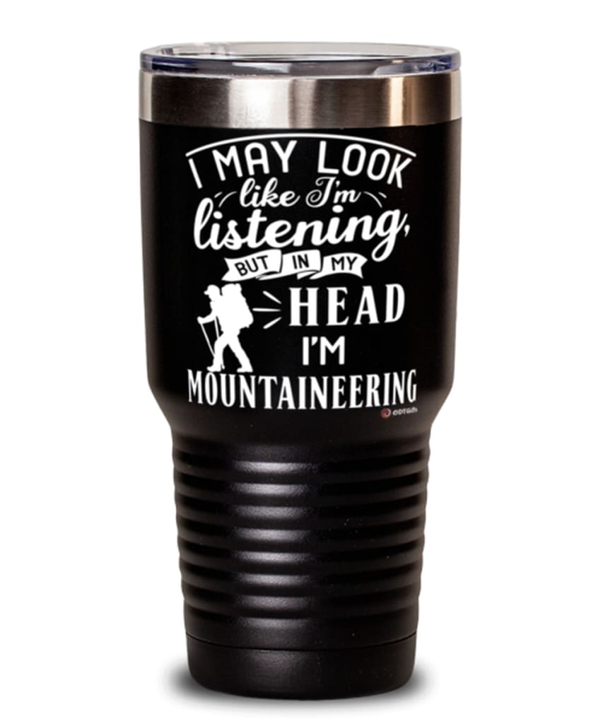 Funny Mountaineering Tumbler I May Look Like I'm Listening But In My Head I'm Mountaineering 30oz Stainless Steel Black
