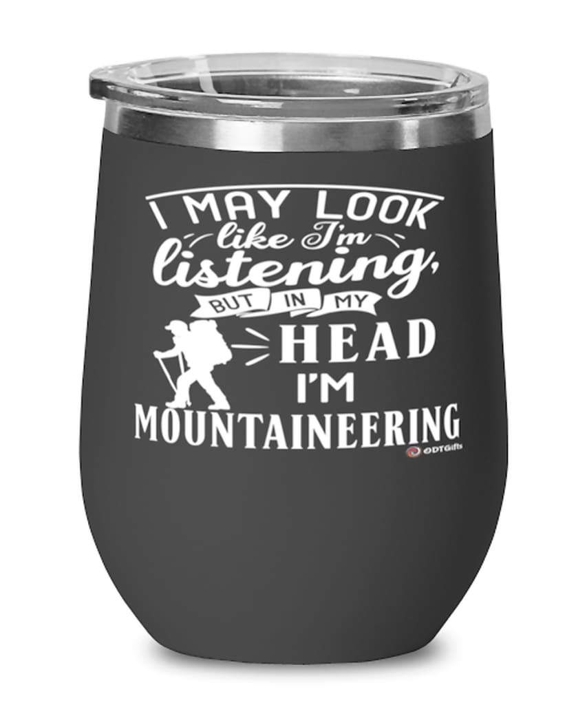 Funny Mountaineering Wine Glass I May Look Like I'm Listening But In My Head I'm Mountaineering 12oz Stainless Steel Black