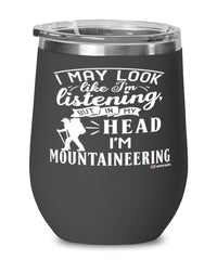 Funny Mountaineering Wine Glass I May Look Like I'm Listening But In My Head I'm Mountaineering 12oz Stainless Steel Black