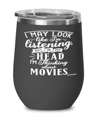 Funny Movies Wine Glass I May Look Like I'm Listening But In My Head I'm Thinking About Movies 12oz Stainless Steel Black