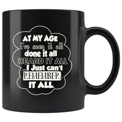 Funny Mug At My Age Ive Seen It All Done It All Heard It 11oz Black Coffee Mugs