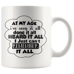 Funny Mug At My Age Ive Seen It All Done It I Just Cant 11oz White Coffee Mugs