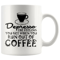 Funny Mug Depresso The Feeling You Get When You Run Out 11oz White Coffee Mugs