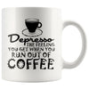 Funny Mug Depresso The Feeling You Get When You Run Out 11oz White Coffee Mugs