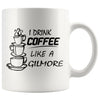 Funny Mug I Drink Coffee Like A Gilmore 11oz White Coffee Mugs
