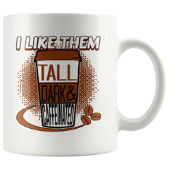 Funny Mug I Like Them Tall Dark And Caffeinated 11oz White Coffee Mugs