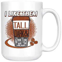 Funny Mug I Like Them Tall Dark and Caffeinated 15oz White Coffee Mugs