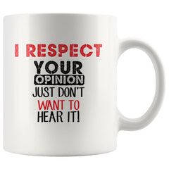 Funny Mug I Respect Your Opinion I Just Dont Want 11oz White Coffee Mugs