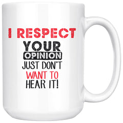 Funny Mug I Respect Your Opinion I Just Dont Want 15oz White Coffee Mugs
