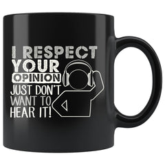 Funny Mug I Respect Your Opinion I Just Dont Want To Hear 11oz Black Coffee Mugs