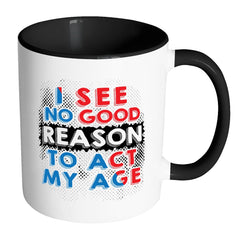 Funny Mug I See No Good Reason To Act My Age White 11oz Accent Coffee Mugs