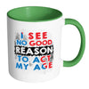 Funny Mug I See No Good Reason To Act My Age White 11oz Accent Coffee Mugs