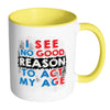 Funny Mug I See No Good Reason To Act My Age White 11oz Accent Coffee Mugs