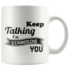 Funny Mug Keep Talking Im Diagnosing You 11oz White Coffee Mugs