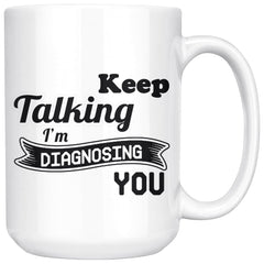 Funny Mug Keep Talking Im Diagnosing You 15oz White Coffee Mugs