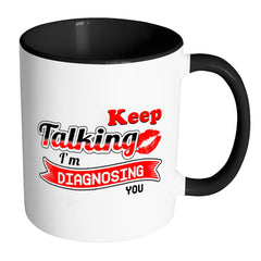 Funny Mug Keep Talking I'm Diagnosing You White 11oz Accent Coffee Mugs