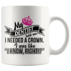 Funny Mug My Dentist Told Me I Needed A Crown I Know Right 11oz White Coffee Mugs