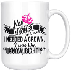 Funny Mug My Dentist Told Me I Needed A Crown I Know Right 15oz White Coffee Mugs