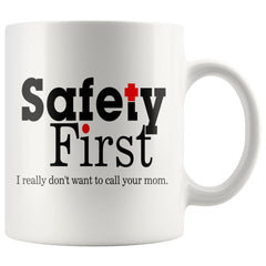 Funny Mug Safety First I Really Dont Want To Call Your Mom 11oz White Coffee Mugs