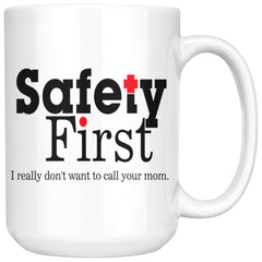 Funny Mug Safety First I Really Dont Want To Call Your Mom 15oz White Coffee Mugs