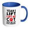 Funny Mug Yeah I Lift I Lift My Cat Onto My Lap White 11oz Accent Coffee Mugs