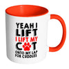 Funny Mug Yeah I Lift I Lift My Cat Onto My Lap White 11oz Accent Coffee Mugs