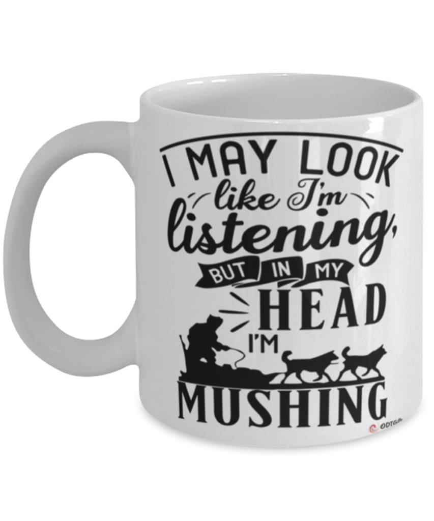 Funny Musher Mug I May Look Like I'm Listening But In My Head I'm Mushing Coffee Cup White