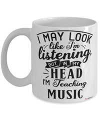 Funny Music Teacher Mug I May Look Like I'm Listening But In My Head I'm Teaching Music Coffee Cup White