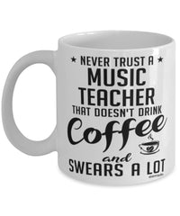 Funny Music Teacher Mug Never Trust A Music Teacher That Doesn't Drink Coffee and Swears A Lot Coffee Cup 11oz 15oz White