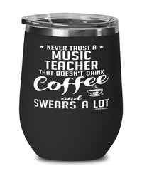 Funny Music Teacher Wine Glass Never Trust A Music Teacher That Doesn't Drink Coffee and Swears A Lot 12oz Stainless Steel Black