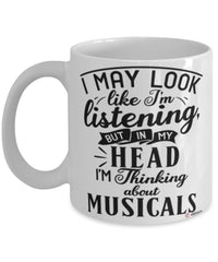 Funny Musicals Mug I May Look Like I'm Listening But In My Head I'm Thinking About Musicals Coffee Cup White