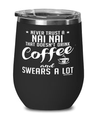 Funny Nai Nai Wine Glass Never Trust A Nai Nai That Doesn't Drink Coffee and Swears A Lot 12oz Stainless Steel Black