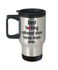 Funny National Show Horse Travel Mug B3st F-cking National Show Horse Mom Ever 14oz Stainless Steel