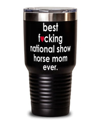 Funny National Show Horse Tumbler B3st F-cking National Show Horse Mom Ever 30oz Stainless Steel