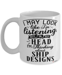 Funny Naval Architect Mug I May Look Like I'm Listening But In My Head I'm Thinking About Ship Designs Coffee Cup White